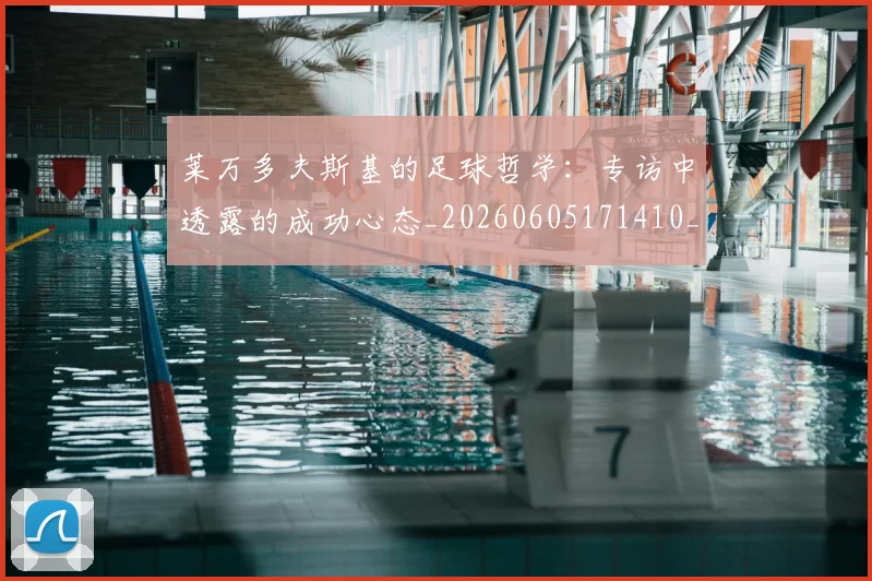 莱万多夫斯基的足球哲学：专访中透露的成功心态_20260605171410_20260703181806