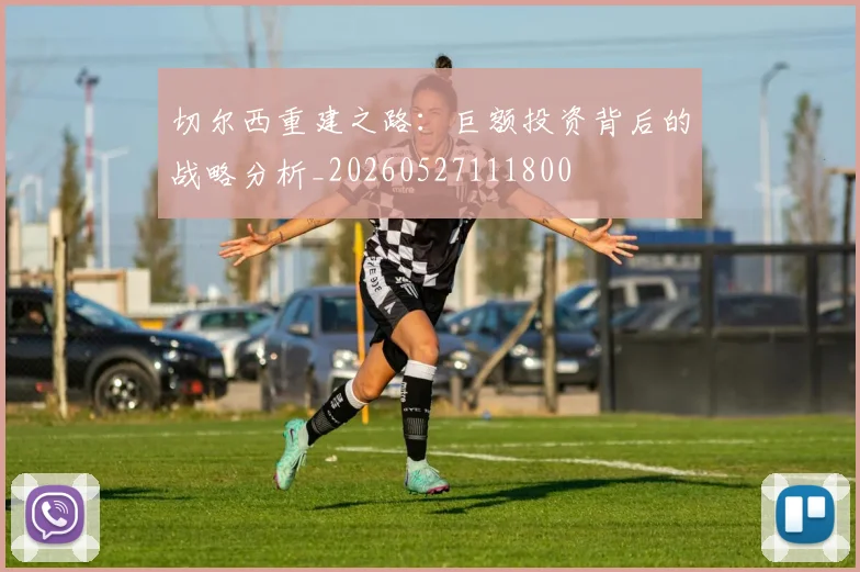 切尔西重建之路：巨额投资背后的战略分析_20260527111800