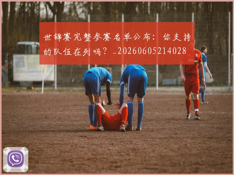 世锦赛完整参赛名单公布：你支持的队伍在列吗？_20260605214028