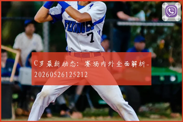 C罗最新动态:赛场内外全面解析_20260526125212