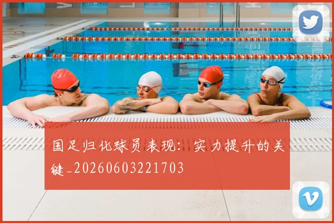 国足归化球员表现:实力提升的关键_20260603221703