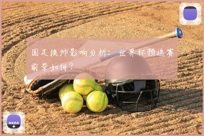 国足换帅影响分析：世界杯预选赛前景如何？