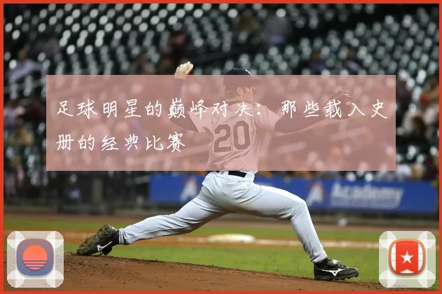 足球明星的巅峰对决：那些载入史册的经典比赛