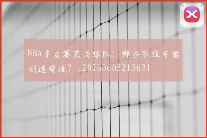 NBA季后赛黑马球队：哪些队伍可能创造奇迹？_20260605213631