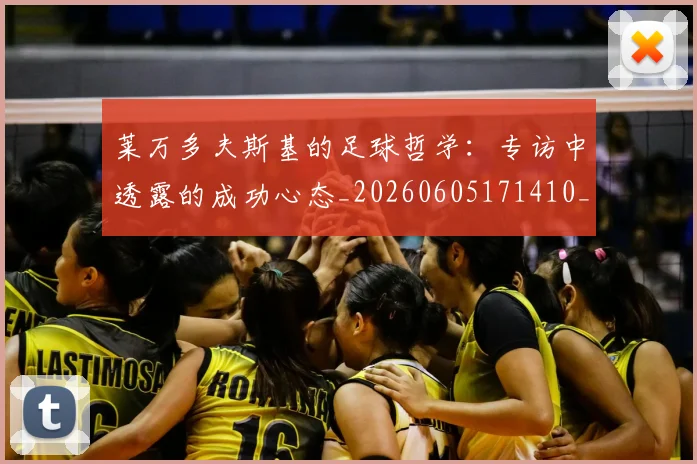 莱万多夫斯基的足球哲学：专访中透露的成功心态_20260605171410_20260703181806
