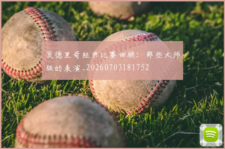 莫德里奇经典比赛回顾：那些大师级的表演_20260703181752