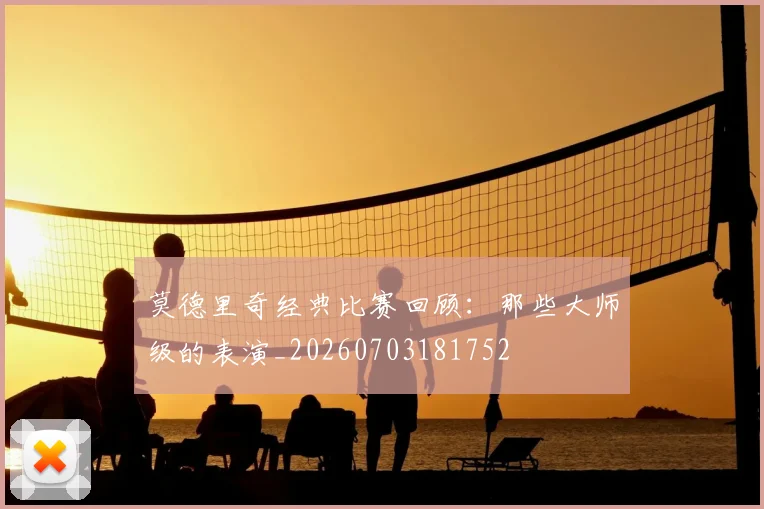 莫德里奇经典比赛回顾：那些大师级的表演_20260703181752