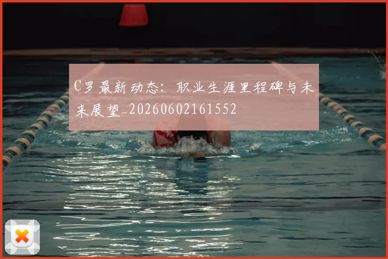 C罗最新动态：职业生涯里程碑与未来展望_20260602161552