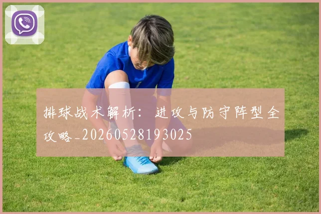 排球战术解析：进攻与防守阵型全攻略_20260528193025